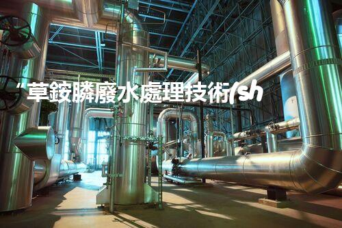 “草銨膦廢水處理技術(shù)革新，環(huán)保效益顯著提升”